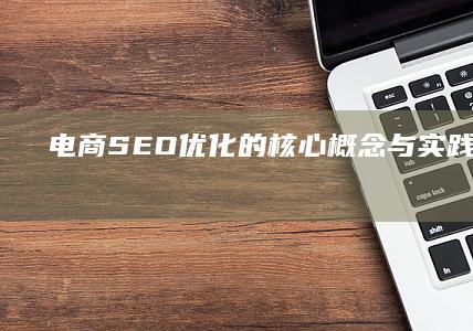 电商SEO优化的核心概念与实践技巧探索